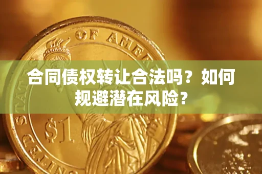 济南合同债权转让合法吗?如何规避潜在风险? 济南合同债权转让合法吗?如何规避潜在风险?