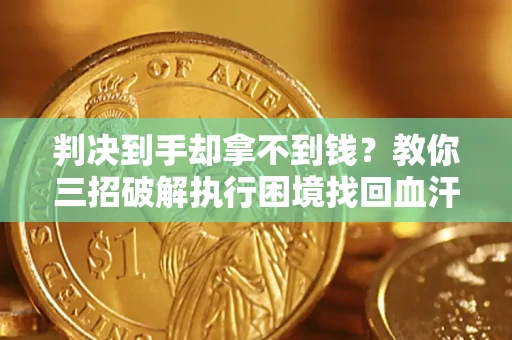 济南判决到手却拿不到钱？教你三招破解执行困境找回血汗钱