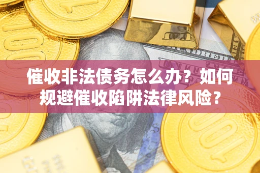 济南催收非法债务怎么办？如何规避催收陷阱法律风险？