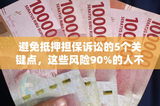 济南避免抵押担保诉讼的5个关键点，这些风险90%的人不知道！