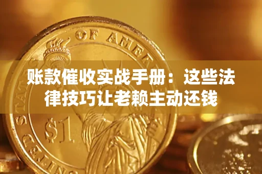 济南账款催收实战手册：这些法律技巧让老赖主动还钱