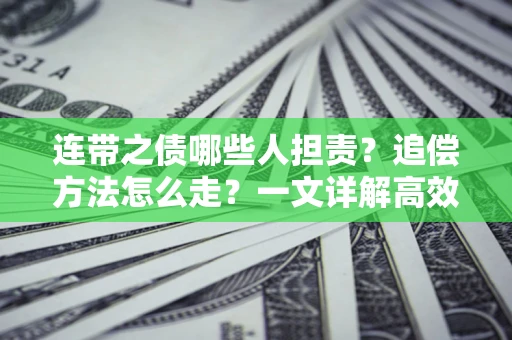 济南连带之债哪些人担责？追偿方法怎么走？一文详解高效维权流程