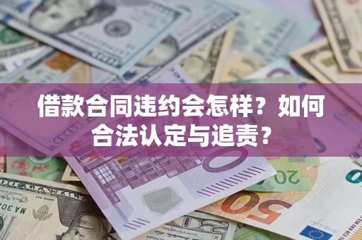 济南借款合同违约会怎样？如何合法认定与追责？