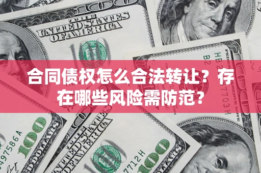 济南合同债权怎么合法转让？存在哪些风险需防范？