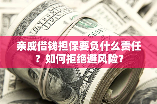 济南亲戚借钱担保要负什么责任？如何拒绝避风险？