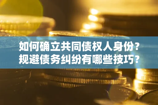 济南如何确立共同债权人身份？规避债务纠纷有哪些技巧？