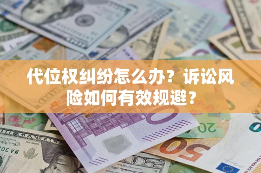 济南代位权纠纷怎么办？诉讼风险如何有效规避？