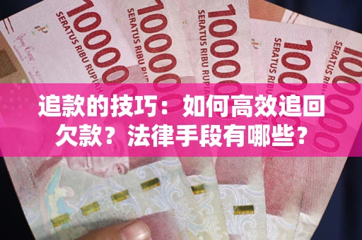 济南追款的技巧：如何高效追回欠款？法律手段有哪些？