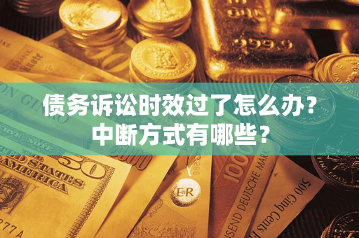 济南债务诉讼时效过了怎么办？中断方式有哪些？