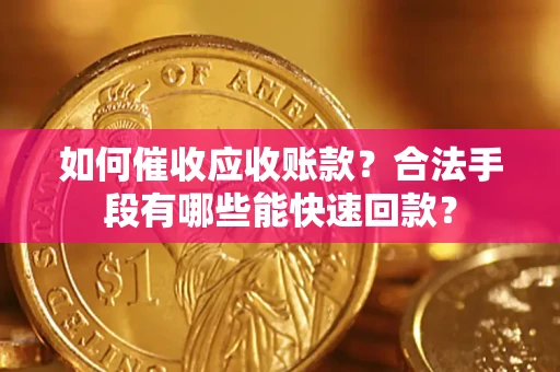 济南如何催收应收账款？合法手段有哪些能快速回款？