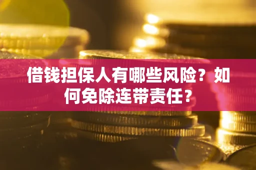 济南借钱担保人有哪些风险？如何免除连带责任？