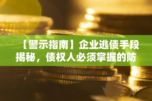 济南【警示指南】企业逃债手段揭秘，债权人必须掌握的防坑宝典