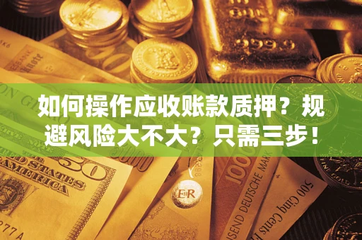 济南如何操作应收账款质押？规避风险大不大？只需三步！