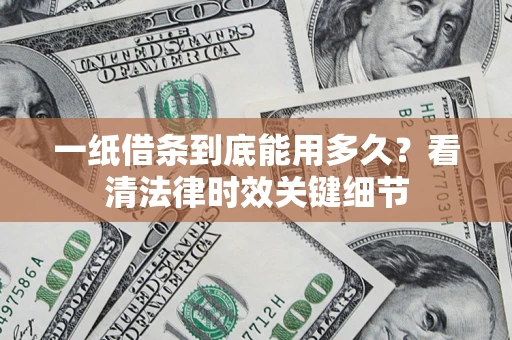 济南一纸借条到底能用多久？看清法律时效关键细节