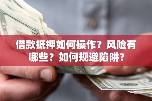 济南借款抵押如何操作?风险有哪些?如何规避陷阱? 济南借款抵押如何操作?风险有哪些?如何规避陷阱?
