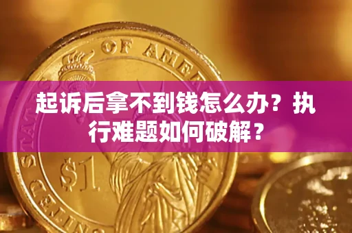 济南起诉后拿不到钱怎么办?执行难题如何破解? 济南起诉后拿不到钱怎么办?执行难题如何破解?