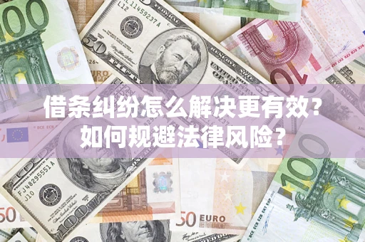 济南借条纠纷怎么解决更有效？如何规避法律风险？
