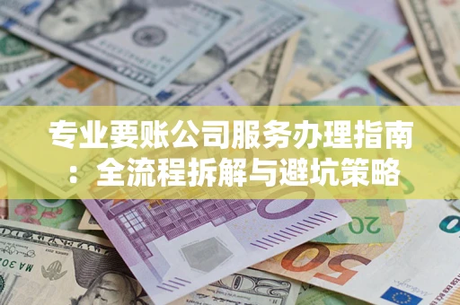 济南专业要账公司服务办理指南：全流程拆解与避坑策略