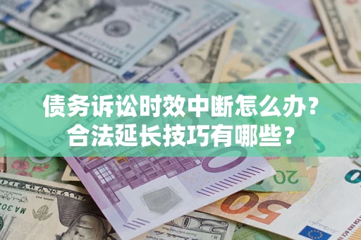 济南债务诉讼时效中断怎么办？合法延长技巧有哪些？