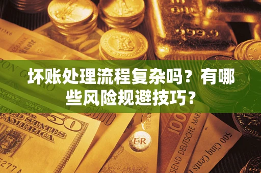 济南坏账处理流程复杂吗？有哪些风险规避技巧？