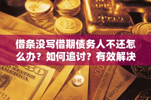 济南借条没写借期债务人不还怎么办？如何追讨？有效解决方案！