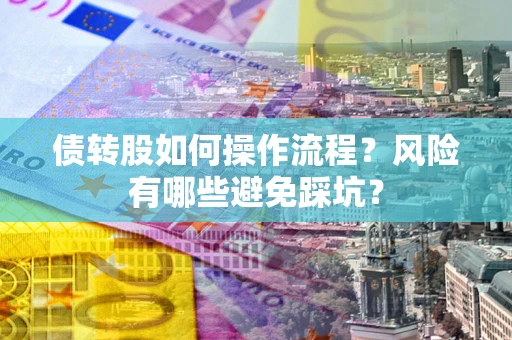 济南债转股如何操作流程?风险有哪些避免踩坑? 济南债转股如何操作流程?风险有哪些避免踩坑?