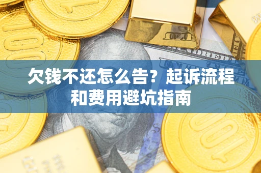 济南欠钱不还怎么告?起诉流程和费用避坑指南 济南欠钱不还怎么告?起诉流程和费用避坑指南