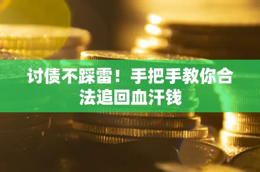 济南讨债不踩雷！手把手教你合法追回血汗钱