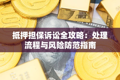 济南抵押担保诉讼全攻略：处理流程与风险防范指南