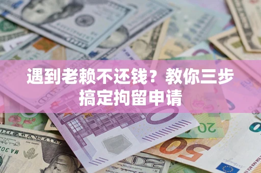 济南遇到老赖不还钱？教你三步搞定拘留申请