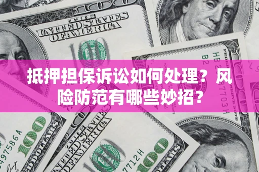 济南抵押担保诉讼如何处理？风险防范有哪些妙招？