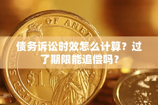 济南债务诉讼时效怎么计算？过了期限能追偿吗？