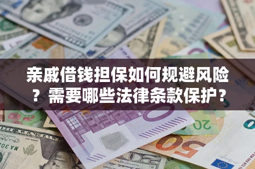 济南亲戚借钱担保如何规避风险？需要哪些法律条款保护？