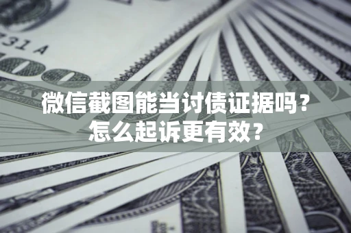 济南微信截图能当讨债证据吗？怎么起诉更有效？