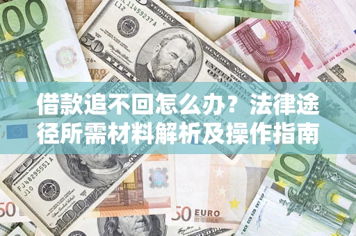 济南借款追不回怎么办?法律途径所需材料解析及操作指南 济南借款追不回怎么办?法律途径所需材料解析及操作指南
