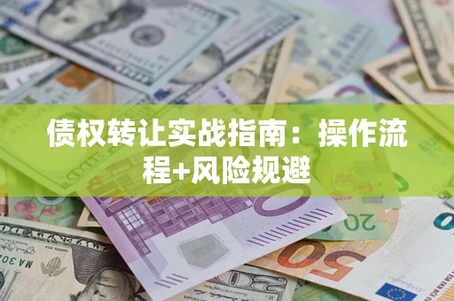 济南债权转让实战指南：操作流程+风险规避