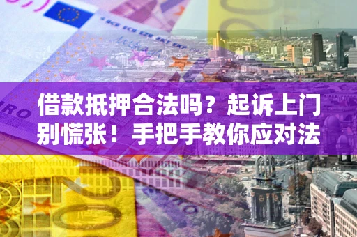 济南借款抵押合法吗？起诉上门别慌张！手把手教你应对法律程序