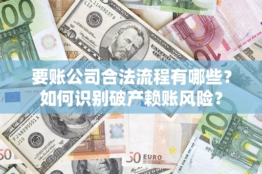 济南要账公司合法流程有哪些？如何识别破产赖账风险？