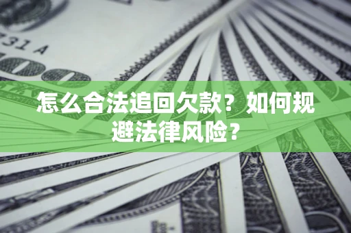 济南怎么合法追回欠款？如何规避法律风险？