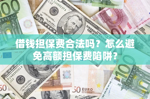 济南借钱担保费合法吗？怎么避免高额担保费陷阱？