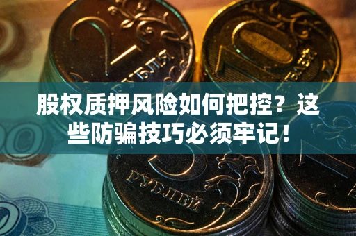 济南股权质押风险如何把控？这些防骗技巧必须牢记！