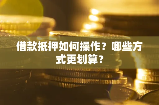 济南借款抵押如何操作？哪些方式更划算？