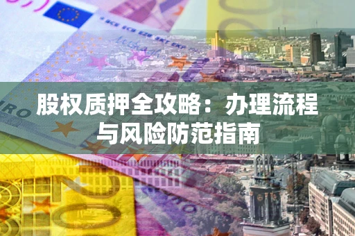 济南股权质押全攻略：办理流程与风险防范指南