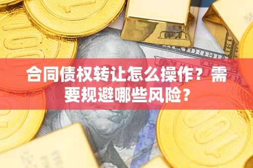 济南合同债权转让怎么操作？需要规避哪些风险？