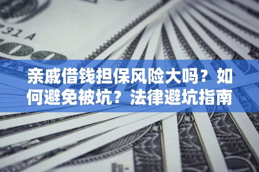 济南亲戚借钱担保风险大吗？如何避免被坑？法律避坑指南