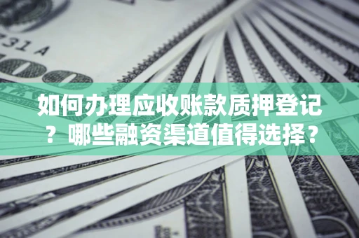 济南如何办理应收账款质押登记？哪些融资渠道值得选择？