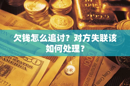 济南欠钱怎么追讨？对方失联该如何处理？