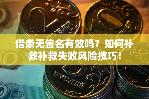 济南借条无签名有效吗？如何补救补救失败风险技巧！