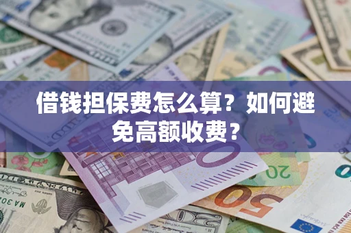 济南借钱担保费怎么算？如何避免高额收费？