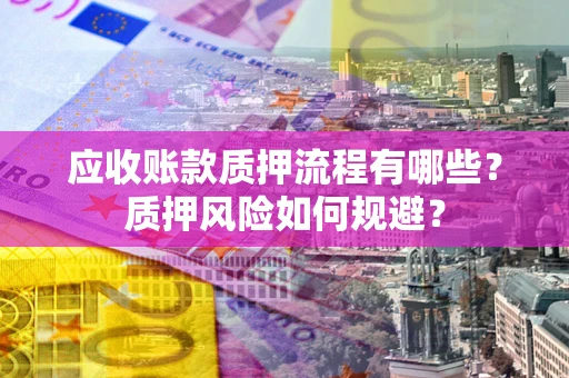 济南应收账款质押流程有哪些？质押风险如何规避？
